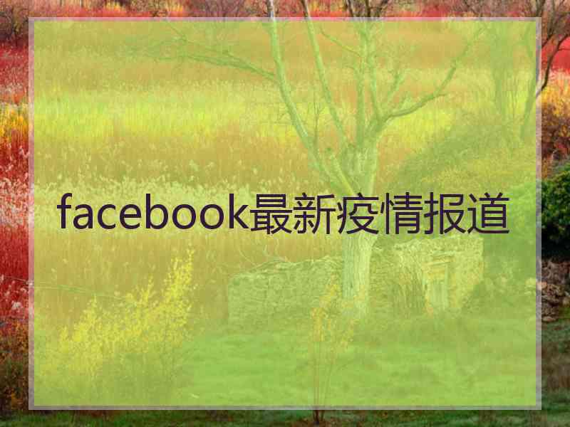 facebook最新疫情报道