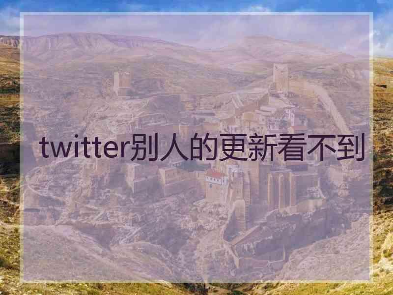 twitter别人的更新看不到