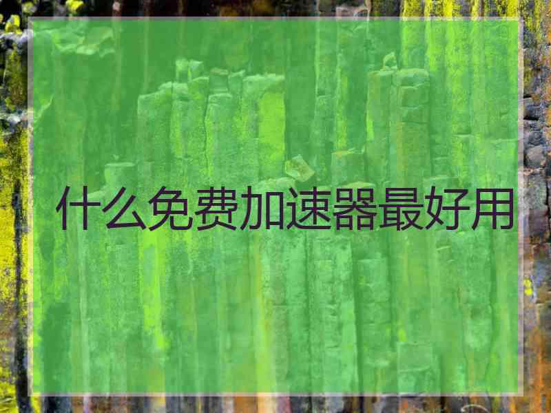 什么免费加速器最好用