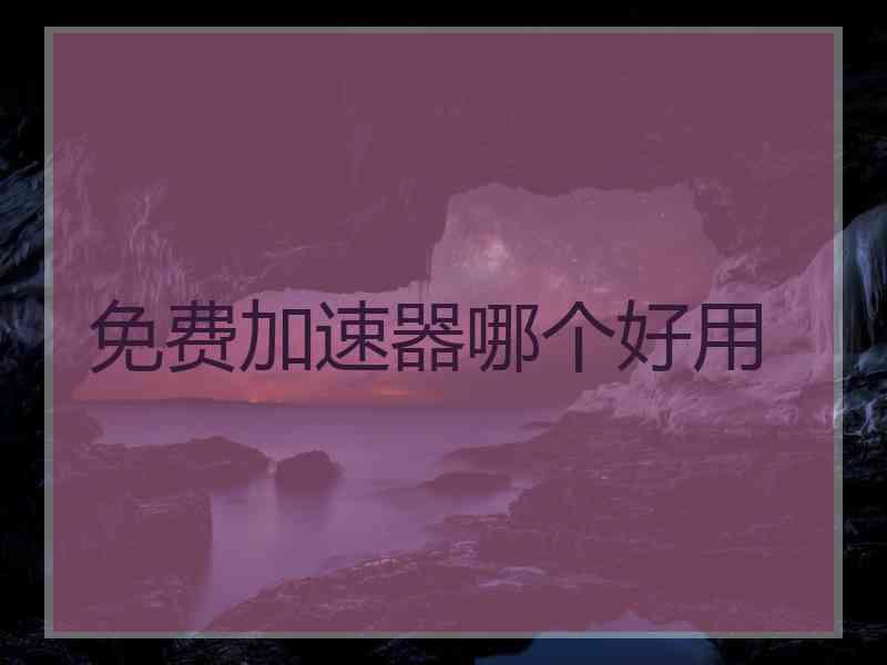 免费加速器哪个好用