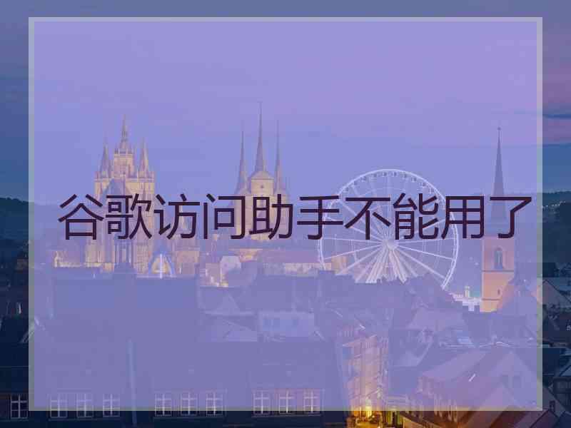 谷歌访问助手不能用了