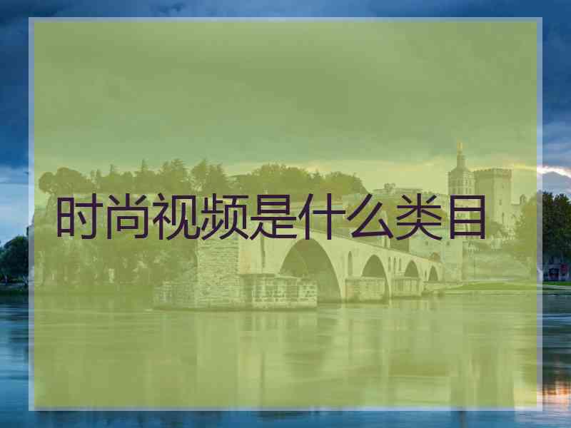 时尚视频是什么类目