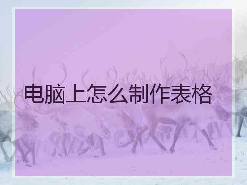 电脑上怎么制作表格