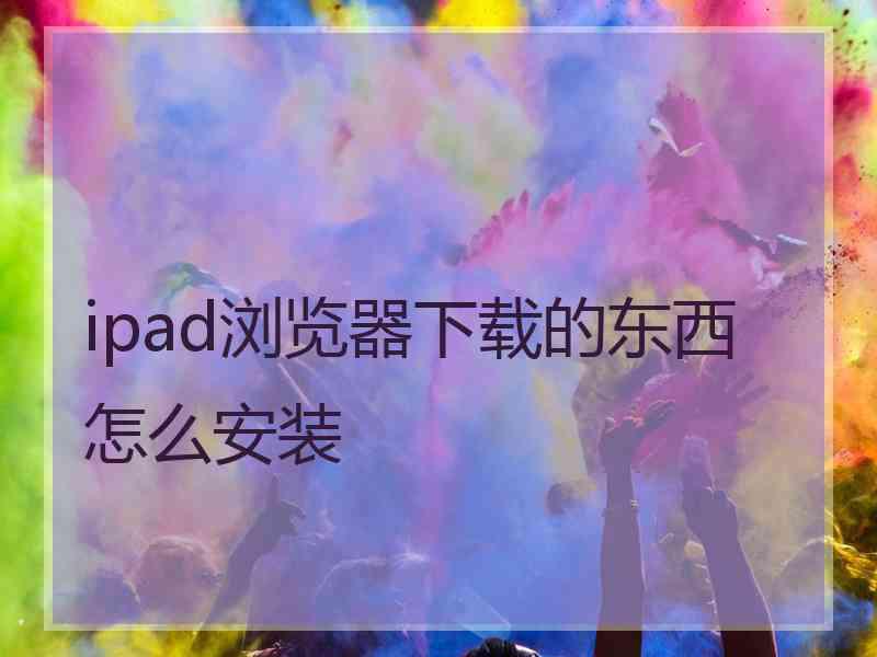 ipad浏览器下载的东西怎么安装