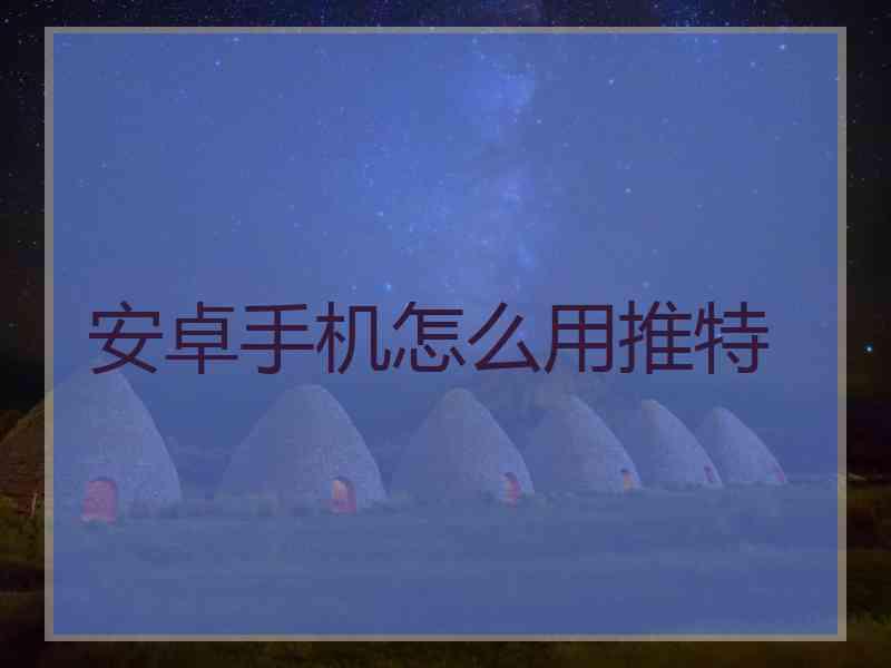 安卓手机怎么用推特