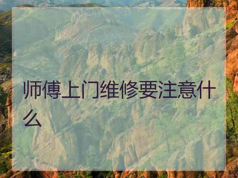 师傅上门维修要注意什么