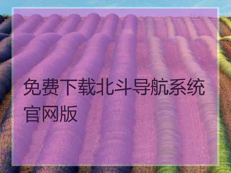 免费下载北斗导航系统官网版