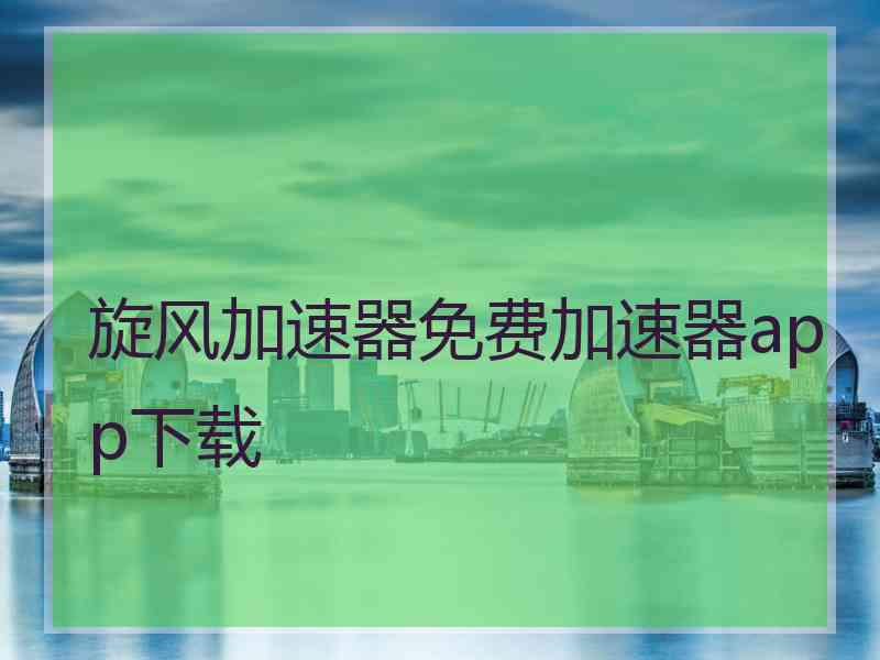 旋风加速器免费加速器app下载