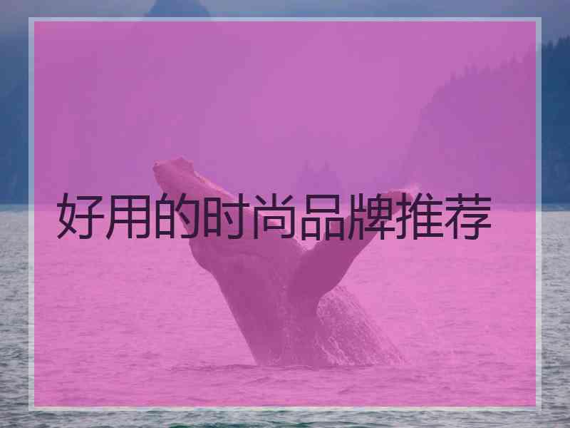 好用的时尚品牌推荐