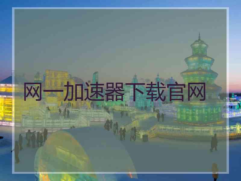网一加速器下载官网