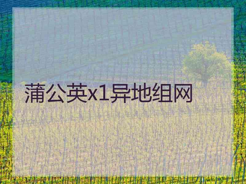 蒲公英x1异地组网