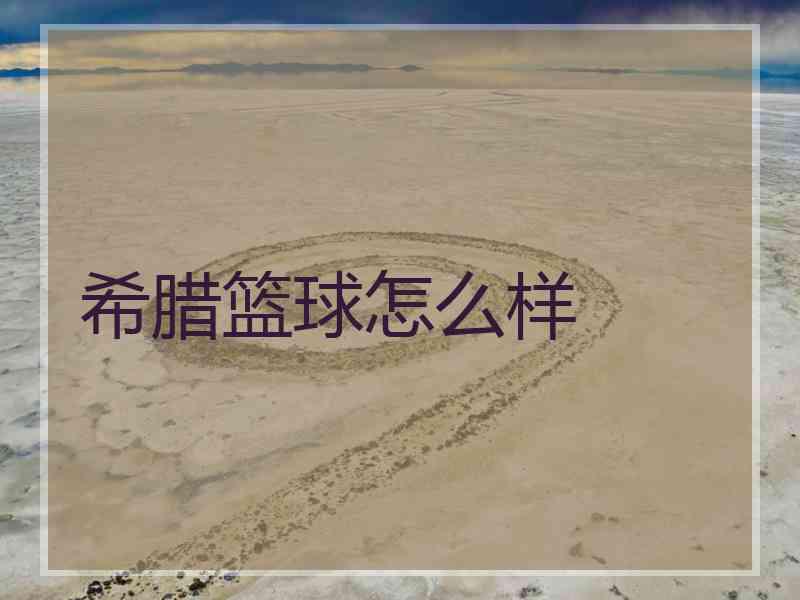 希腊篮球怎么样
