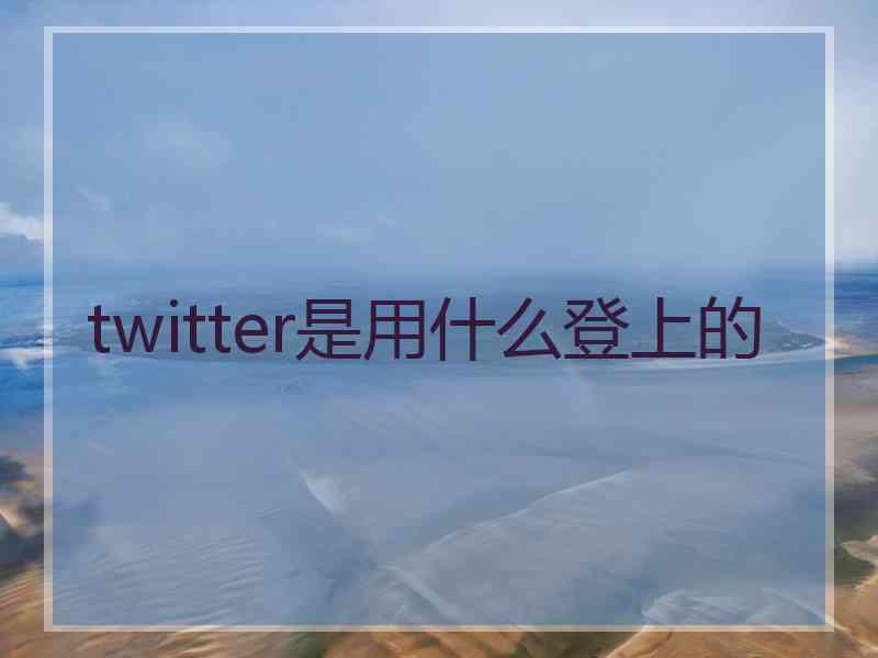 twitter是用什么登上的