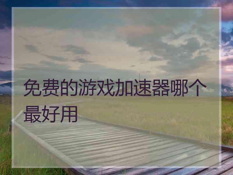 免费的游戏加速器哪个最好用