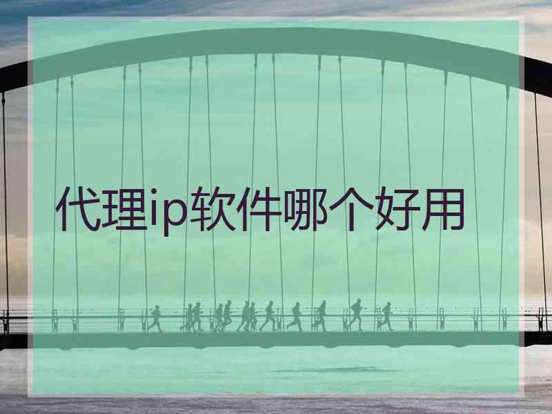 代理ip软件哪个好用