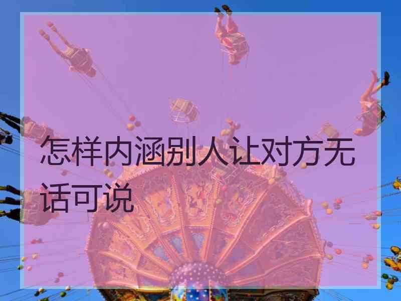 怎样内涵别人让对方无话可说