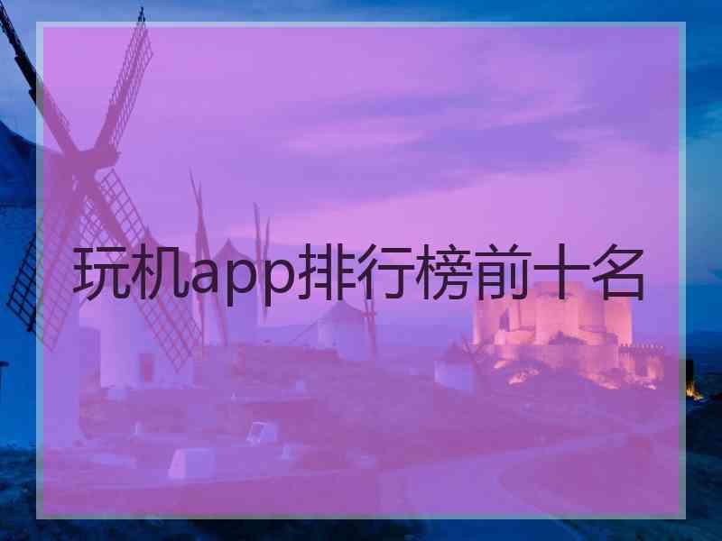 玩机app排行榜前十名