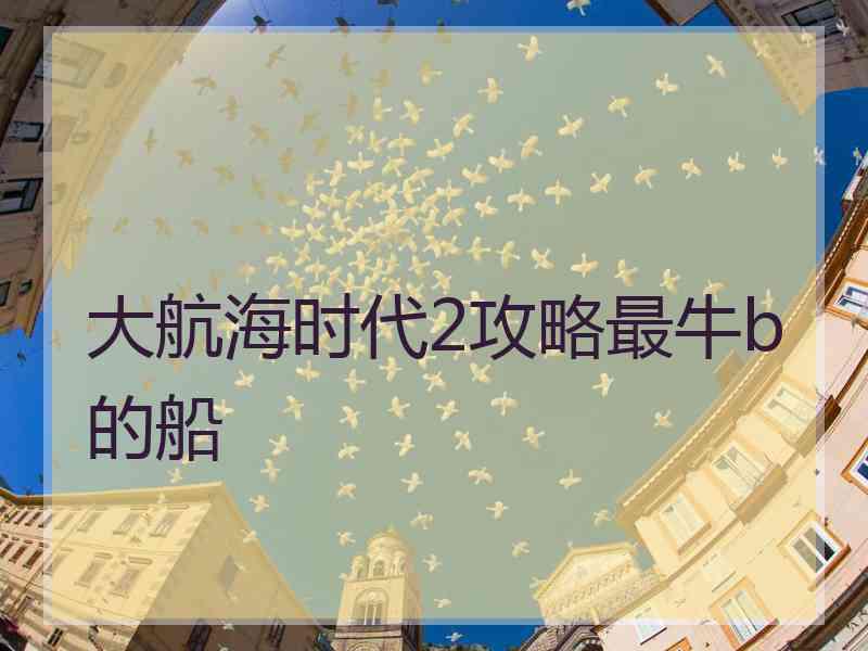 大航海时代2攻略最牛b的船