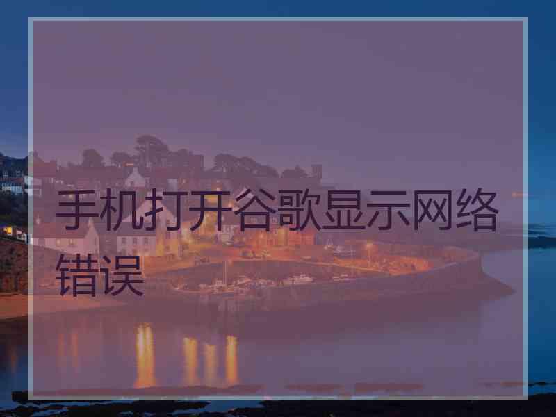 手机打开谷歌显示网络错误