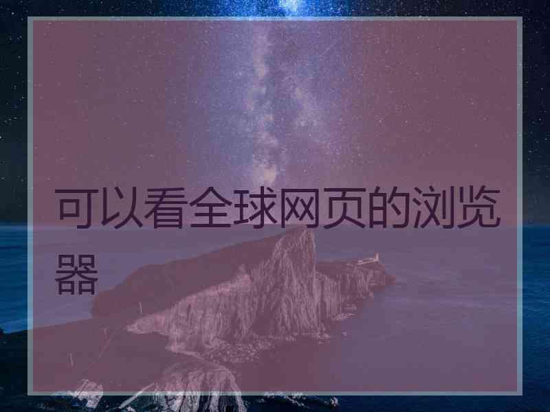 可以看全球网页的浏览器
