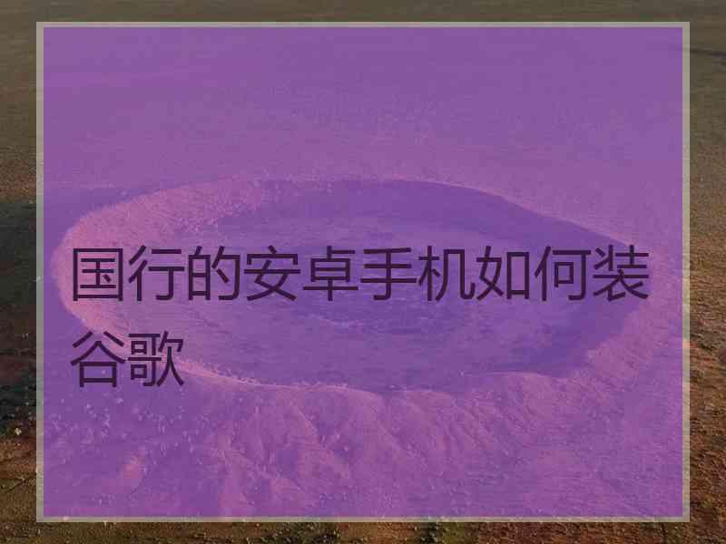 国行的安卓手机如何装谷歌