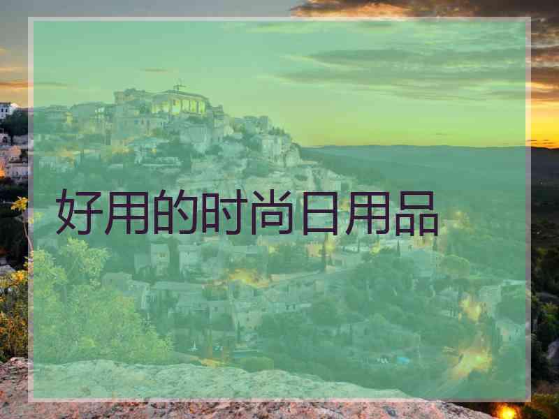 好用的时尚日用品