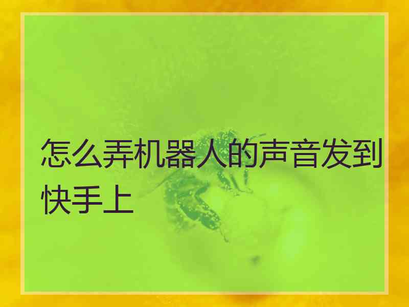 怎么弄机器人的声音发到快手上