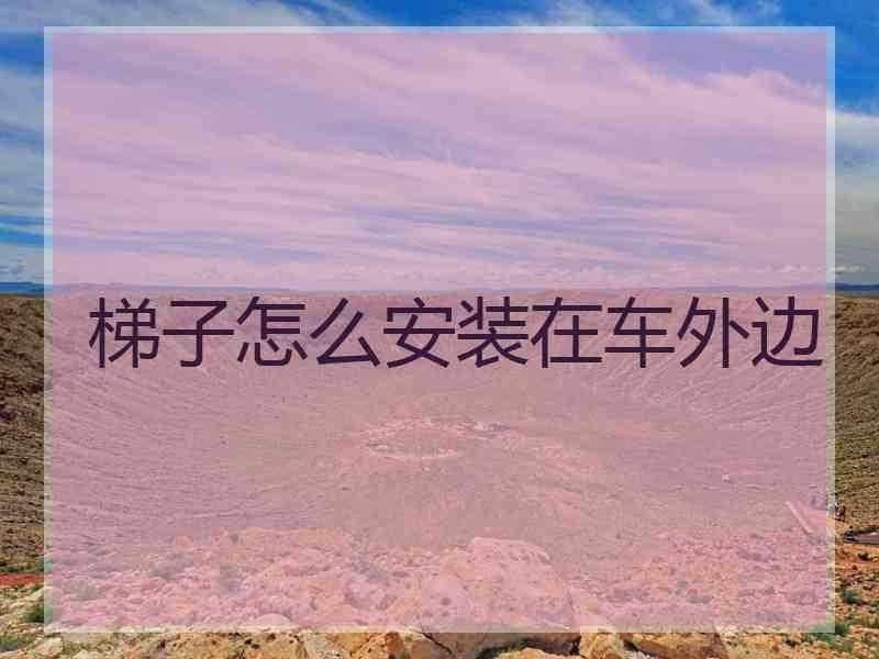 梯子怎么安装在车外边