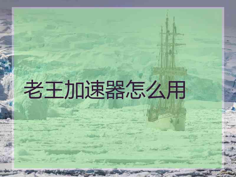 老王加速器怎么用