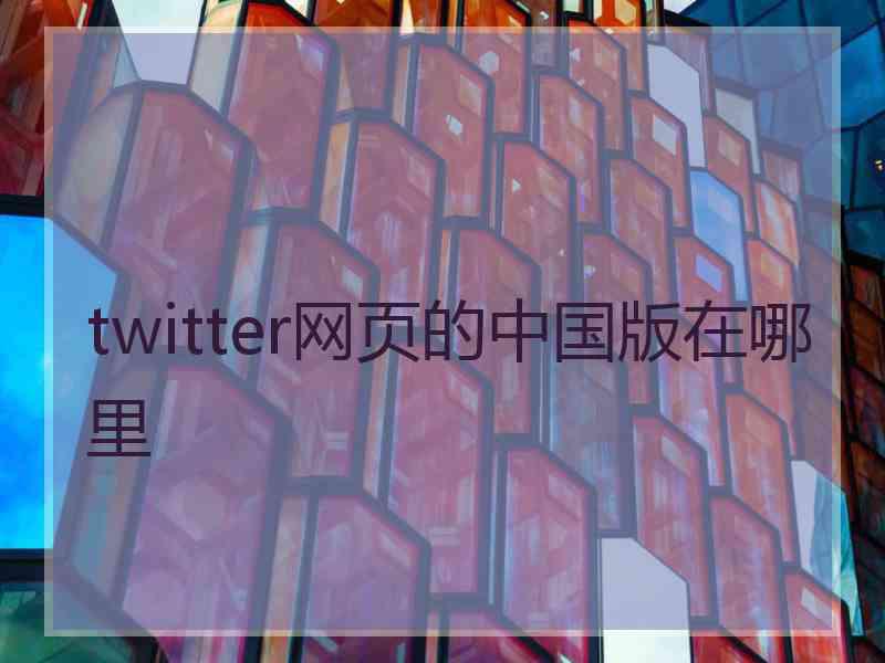 twitter网页的中国版在哪里