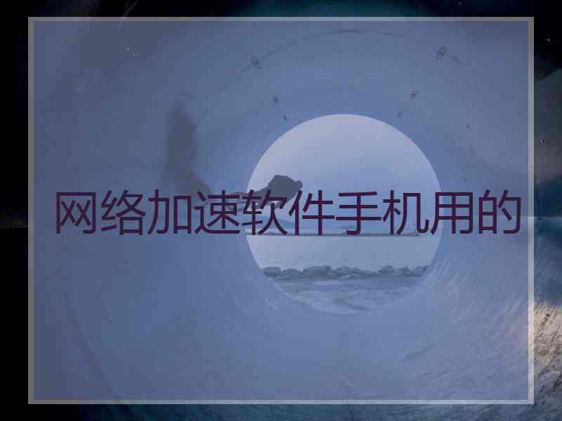 网络加速软件手机用的