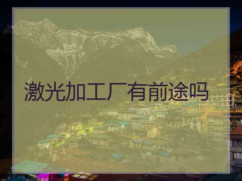 激光加工厂有前途吗