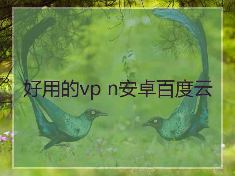 好用的vp n安卓百度云