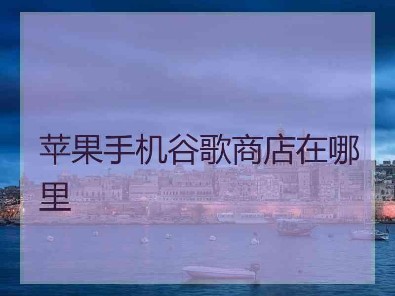 苹果手机谷歌商店在哪里