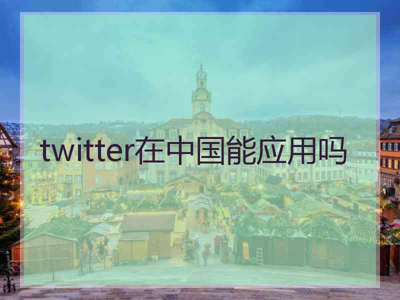 twitter在中国能应用吗