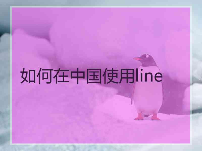 如何在中国使用line