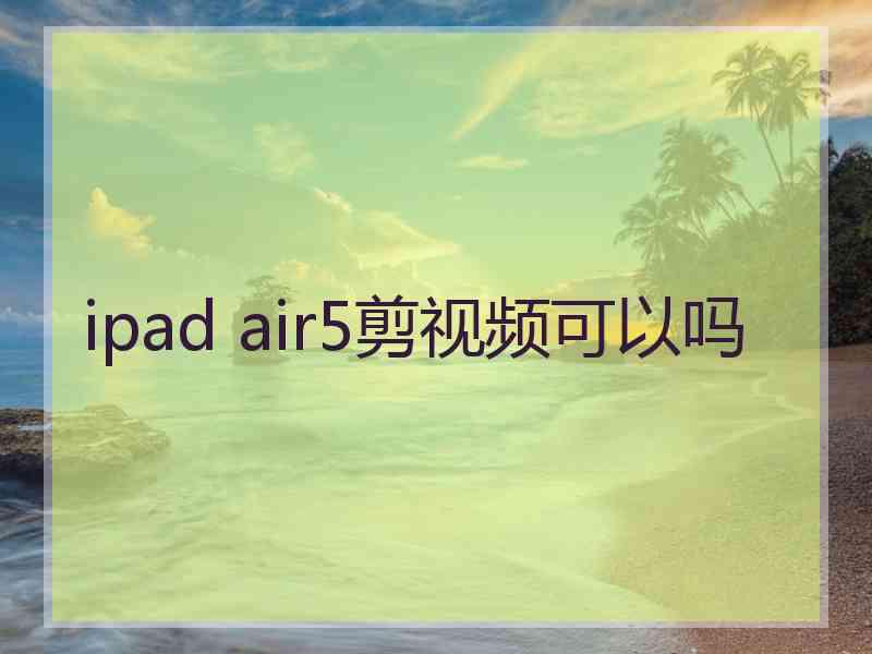 ipad air5剪视频可以吗