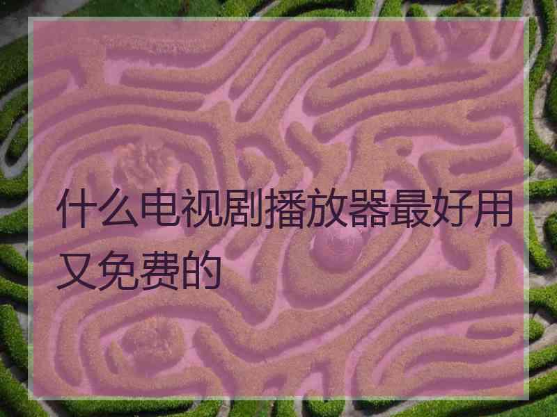 什么电视剧播放器最好用又免费的