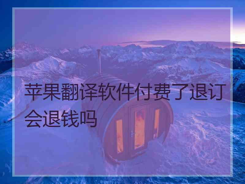 苹果翻译软件付费了退订会退钱吗