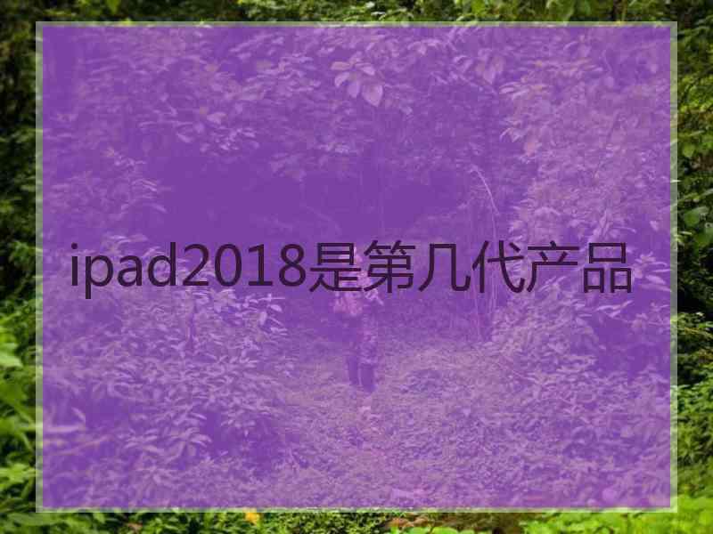 ipad2018是第几代产品