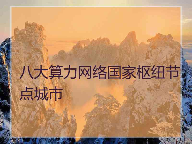 八大算力网络国家枢纽节点城市