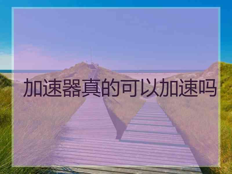 加速器真的可以加速吗