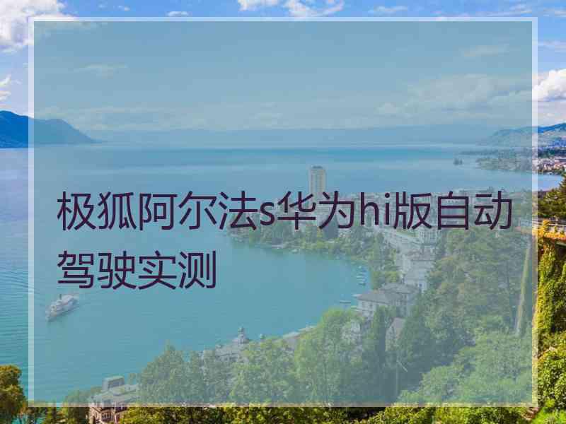 极狐阿尔法s华为hi版自动驾驶实测