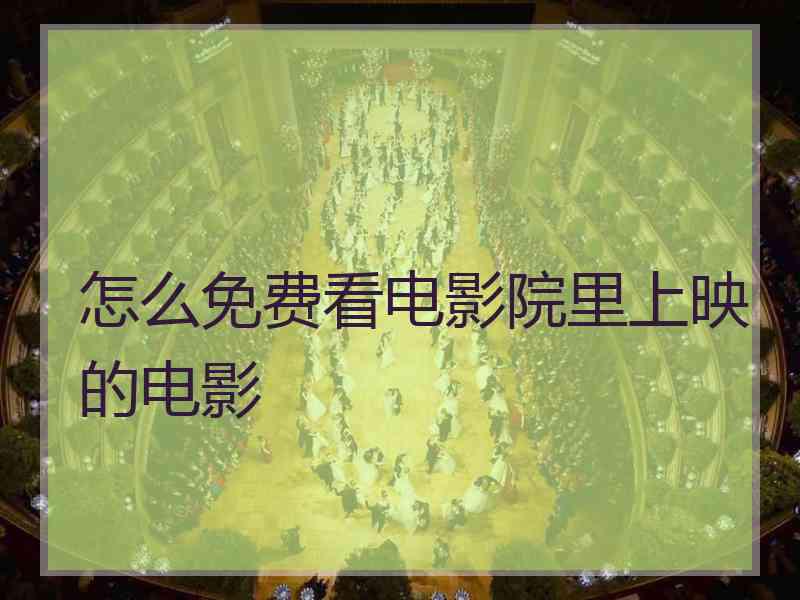 怎么免费看电影院里上映的电影