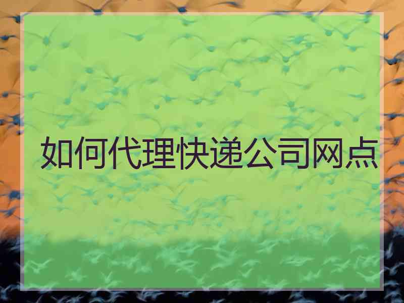 如何代理快递公司网点