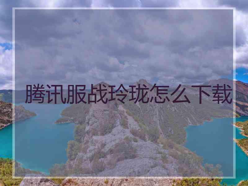 腾讯服战玲珑怎么下载