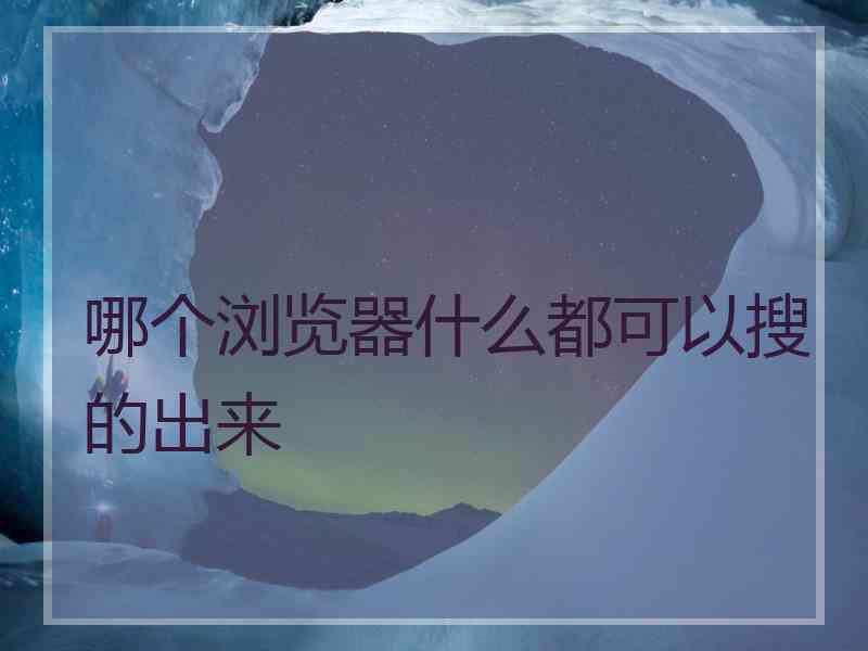 哪个浏览器什么都可以搜的出来
