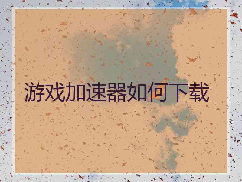 游戏加速器如何下载