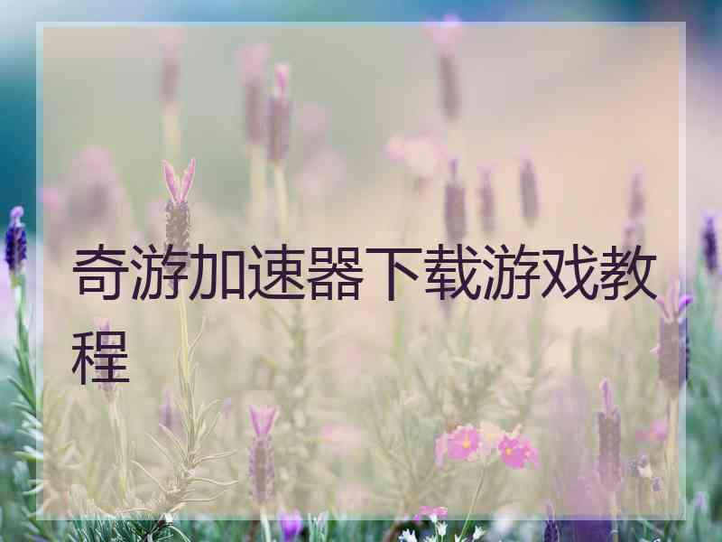 奇游加速器下载游戏教程