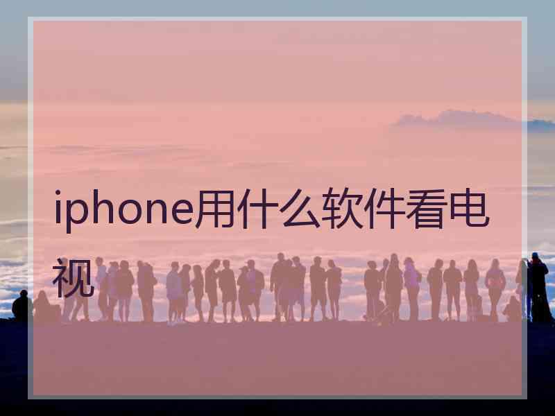 iphone用什么软件看电视